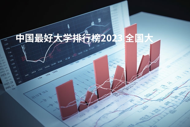 中国最好大学排行榜2023 全国大学排行榜最新公布