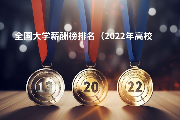 全国大学薪酬榜排名（2022年高校毕业生薪酬排行榜）