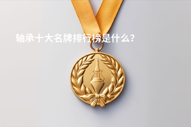 轴承十大名牌排行榜是什么？