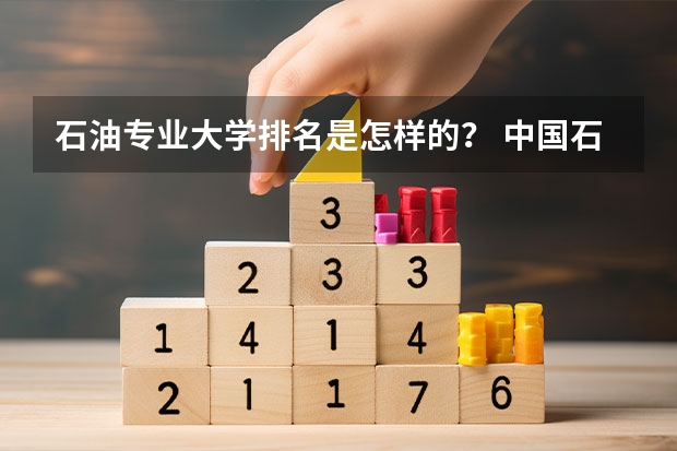 石油专业大学排名是怎样的？ 中国石油大学排名 中国石油大学(北京)排名