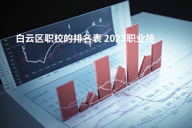 白云区职校的排名表 2023职业技术教育学专业大学排名一览表