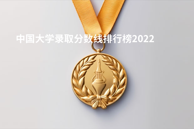 中国大学录取分数线排行榜2022 大学学校排名及分数线 211大学全部排名及分数线