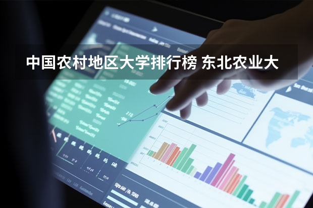 中国农村地区大学排行榜 东北农业大学国内排名