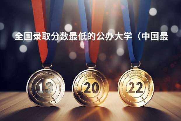 全国录取分数最低的公办大学（中国最低调大学排名）